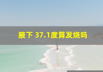 腋下 37.1度算发烧吗